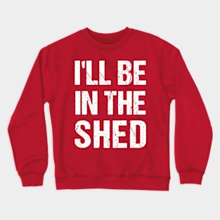 I'll Be In The shed Funny Dad Father’s day Tool Workshop Crewneck Sweatshirt